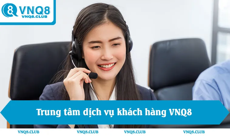 Trung tâm dịch vụ khách hàng VNQ8, hỗ trợ VNQ8 24/7